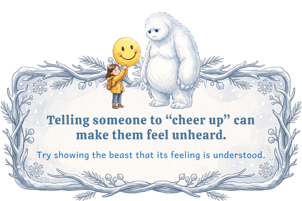 Telling someone to cheer up can make them feel unheard. Try showing the beast that its feeling is understood.